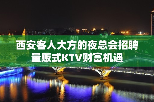 西安客人大方的夜总会招聘量贩式KTV财富机遇