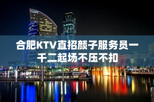 合肥KTV直招颜子服务员一千二起场不压不扣