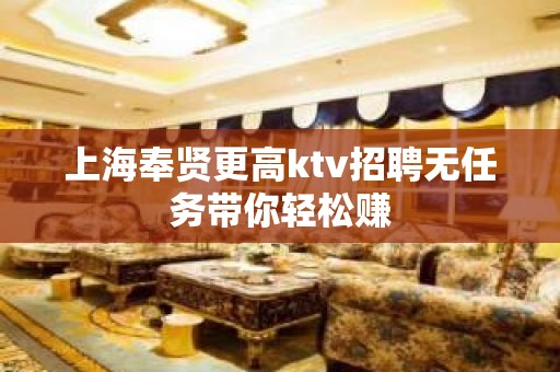 上海奉贤更高ktv招聘无任务带你轻松赚