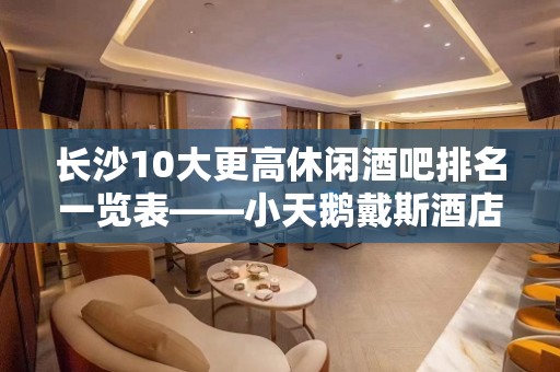 长沙10大更高休闲酒吧排名一览表——小天鹅戴斯酒店酒吧