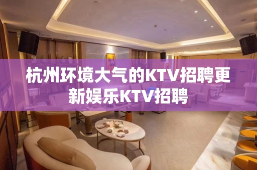 杭州环境大气的KTV招聘更新娱乐KTV招聘