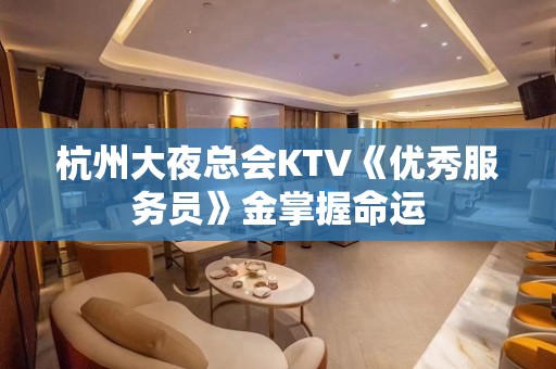 杭州大夜总会KTV《优秀服务员》金掌握命运