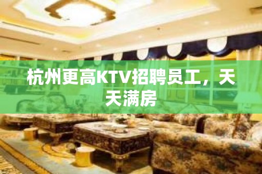 杭州更高KTV招聘员工，天天满房