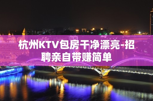 杭州KTV包房干净漂亮-招聘亲自带赚简单