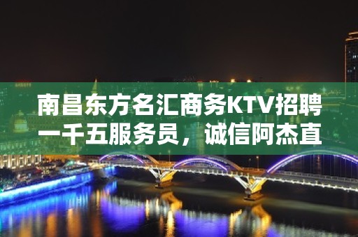 南昌东方名汇商务KTV招聘一千五服务员，诚信阿杰直招中