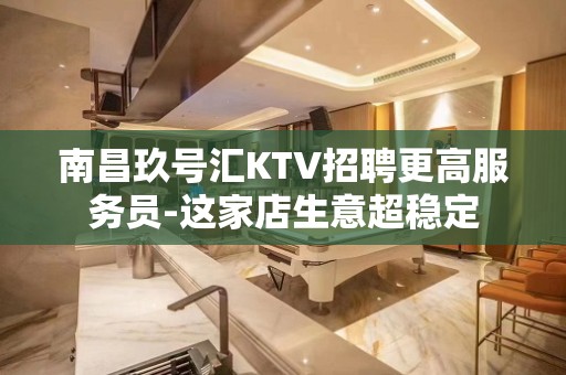 南昌玖号汇KTV招聘更高服务员-这家店生意超稳定