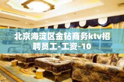 北京海淀区金钻商务ktv招聘员工-工资-10