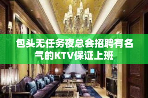 包头无任务夜总会招聘有名气的KTV保证上班