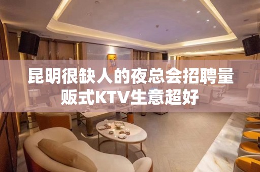 昆明很缺人的夜总会招聘量贩式KTV生意超好