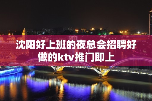 沈阳好上班的夜总会招聘好做的ktv推门即上