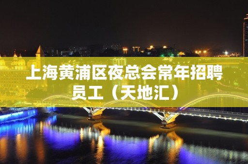 上海黄浦区夜总会常年招聘员工（天地汇）