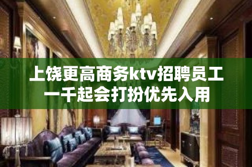 上饶更高商务ktv招聘员工一千起会打扮优先入用