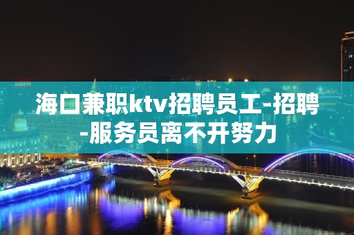 海口兼职ktv招聘员工-招聘-服务员离不开努力