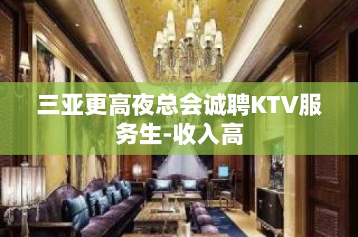 三亚更高夜总会诚聘KTV服务生-收入高