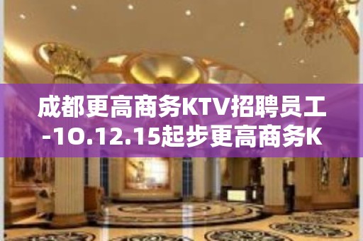 成都更高商务KTV招聘员工-1O.12.15起步更高商务KT