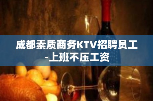 成都素质商务KTV招聘员工-上班不压工资