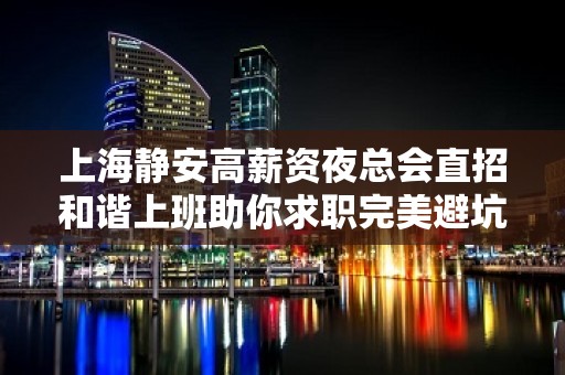 上海静安高薪资夜总会直招和谐上班助你求职完美避坑