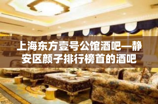 上海东方壹号公馆酒吧—静安区颜子排行榜首的酒吧