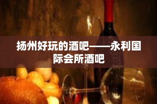 扬州好玩的酒吧——永利国际会所酒吧