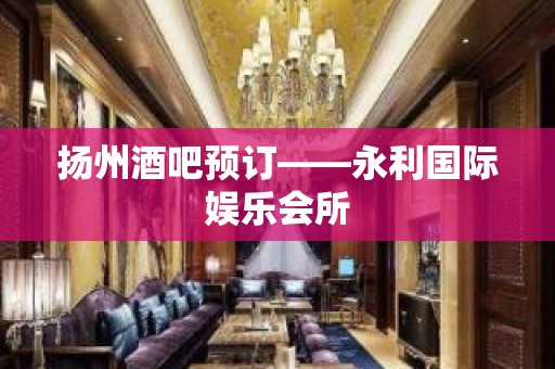 扬州酒吧预订——永利国际娱乐会所