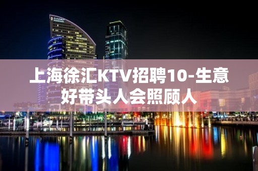 上海徐汇KTV招聘10-生意好带头人会照顾人