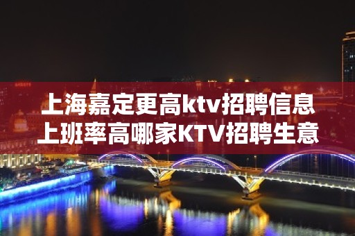 上海嘉定更高ktv招聘信息上班率高哪家KTV招聘生意好