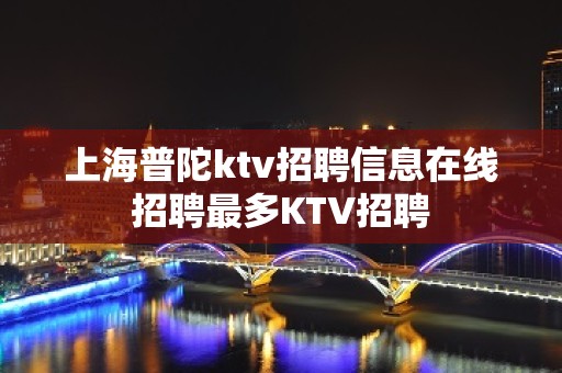 上海普陀ktv招聘信息在线招聘最多KTV招聘