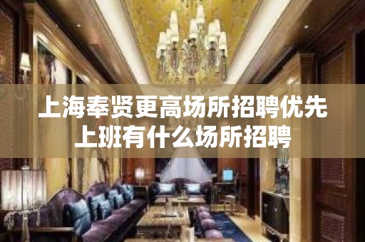 上海奉贤更高场所招聘优先上班有什么场所招聘