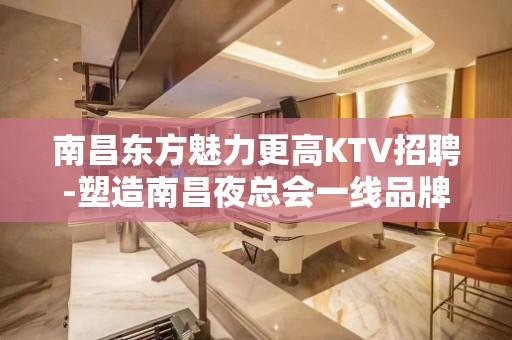 南昌东方魅力更高KTV招聘-塑造南昌夜总会一线品牌