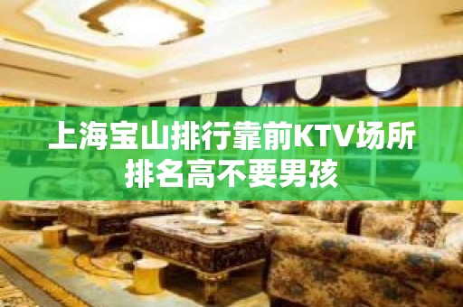 上海宝山排行靠前KTV场所排名高不要男孩