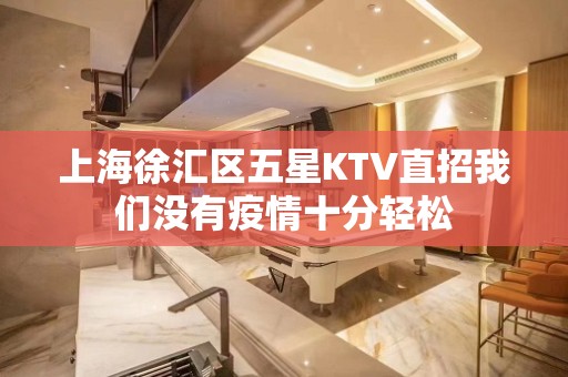 上海徐汇区五星KTV直招我们没有疫情十分轻松