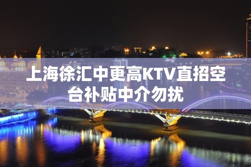 上海徐汇中更高KTV直招空台补贴中介勿扰