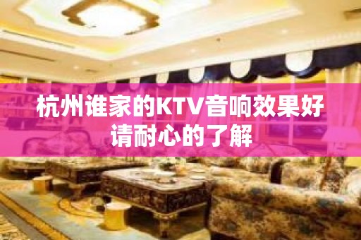 杭州谁家的KTV音响效果好请耐心的了解