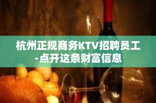 杭州正规商务KTV招聘员工-点开这条财富信息