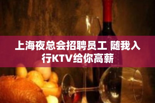 上海夜总会招聘员工 随我入行KTV给你高薪