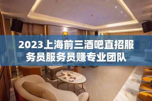 2023上海前三酒吧直招服务员服务员赚专业团队