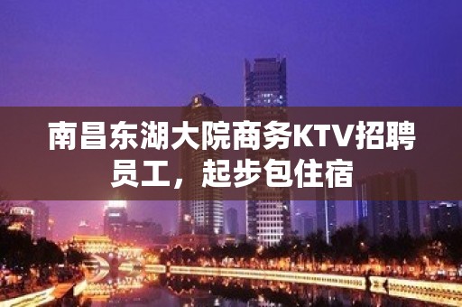 南昌东湖大院商务KTV招聘员工，起步包住宿