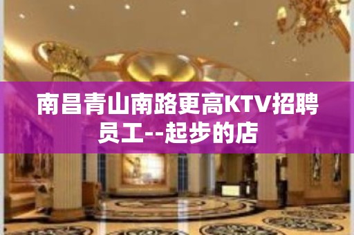 南昌青山南路更高KTV招聘员工--起步的店