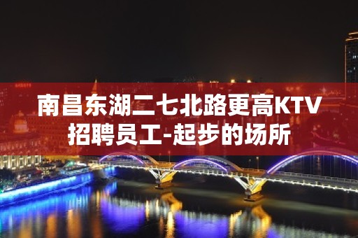 南昌东湖二七北路更高KTV招聘员工-起步的场所