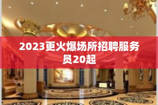 2023更火爆场所招聘服务员20起