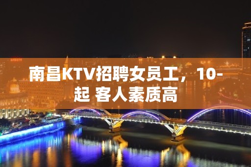 南昌KTV招聘女员工，10-起 客人素质高