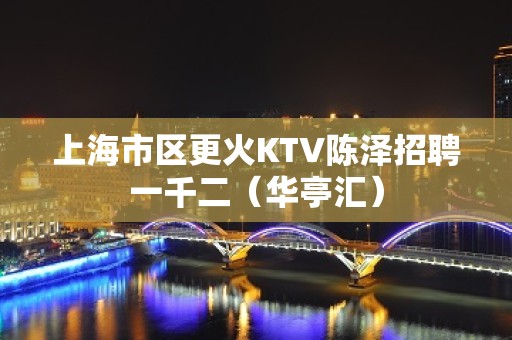 上海市区更火KTV陈泽招聘一千二（华亭汇）