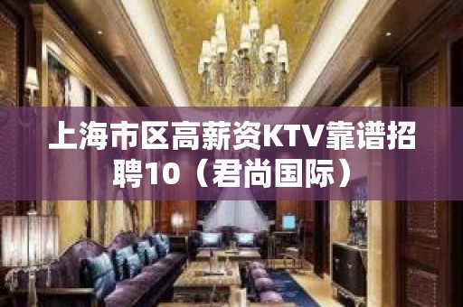 上海市区高薪资KTV靠谱招聘10（君尚国际）