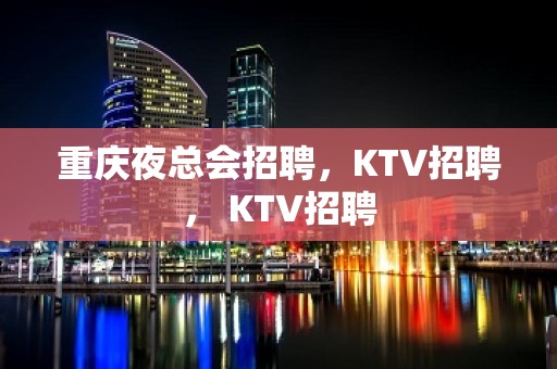 重庆夜总会招聘，KTV招聘， KTV招聘