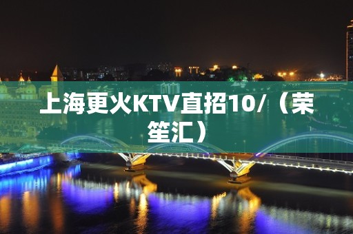 上海更火KTV直招10/（荣笙汇）