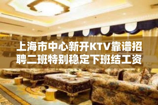 上海市中心新开KTV靠谱招聘二班特别稳定下班结工资