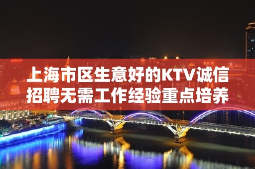 上海市区生意好的KTV诚信招聘无需工作经验重点培养新人