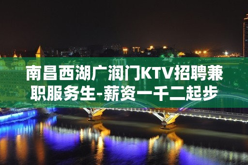 南昌西湖广润门KTV招聘兼职服务生-薪资一千二起步