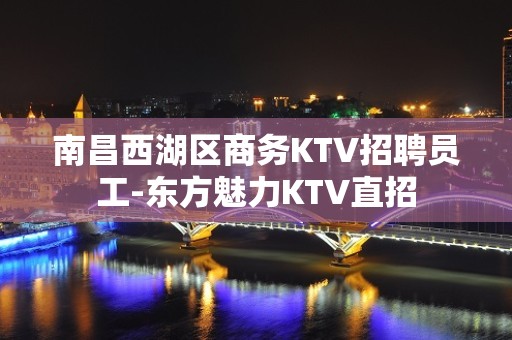 南昌西湖区商务KTV招聘员工-东方魅力KTV直招