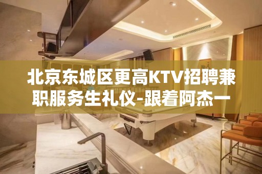 北京东城区更高KTV招聘兼职服务生礼仪-跟着阿杰一起做一千五